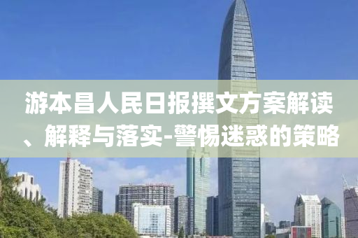 游本昌人民日?qǐng)?bào)撰文方案解讀、解釋與落實(shí)-警惕迷惑的策略