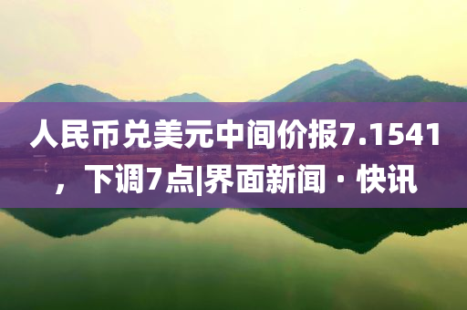 人民幣兌美元中間價(jià)報(bào)7.1541，下調(diào)7點(diǎn)|界面新聞 · 快訊