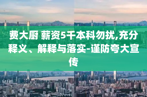費大廚 薪資5千本科勿擾,充分釋義、解釋與落實-謹防夸大宣傳