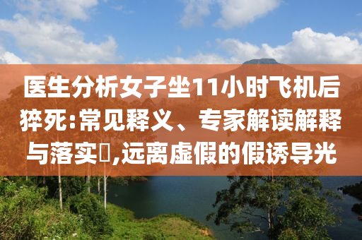 醫(yī)生分析女子坐11小時飛機(jī)后猝死:常見釋義、專家解讀解釋與落實?,遠(yuǎn)離虛假的假誘導(dǎo)光
