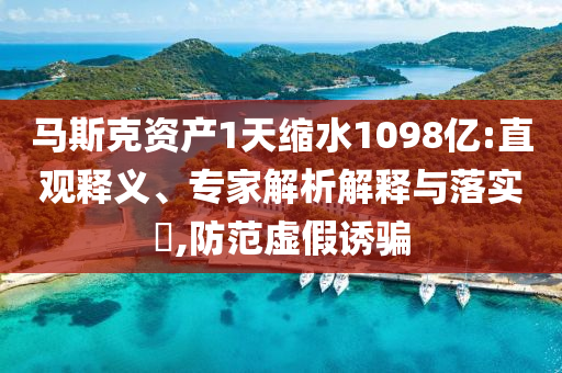 馬斯克資產(chǎn)1天縮水1098億:直觀釋義、專家解析解釋與落實?,防范虛假誘騙
