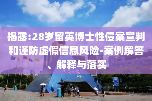 揭露:28歲留英博士性侵案宣判和謹(jǐn)防虛假信息風(fēng)險(xiǎn)-案例解答、解釋與落實(shí)