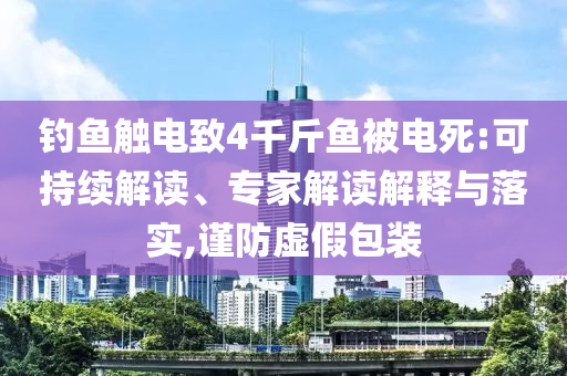 釣魚觸電致4千斤魚被電死:可持續(xù)解讀、專家解讀解釋與落實(shí),謹(jǐn)防虛假包裝
