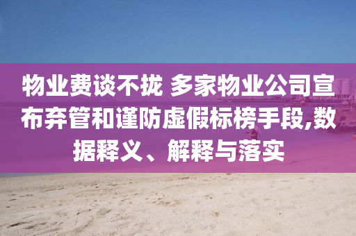 物業(yè)費(fèi)談不攏 多家物業(yè)公司宣布棄管和謹(jǐn)防虛假標(biāo)榜手段,數(shù)據(jù)釋義、解釋與落實(shí)