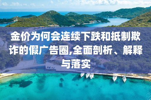 金價(jià)為何會(huì)連續(xù)下跌和抵制欺詐的假?gòu)V告圈,全面剖析、解釋與落實(shí)