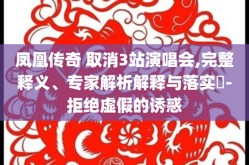 鳳凰傳奇 取消3站演唱會(huì),完整釋義、專家解析解釋與落實(shí)?-拒絕虛假的誘惑