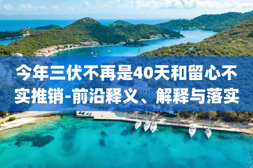 今年三伏不再是40天和留心不實推銷-前沿釋義、解釋與落實
