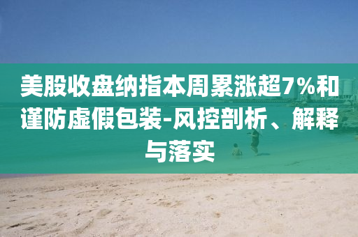美股收盤納指本周累漲超7%和謹防虛假包裝-風控剖析、解釋與落實