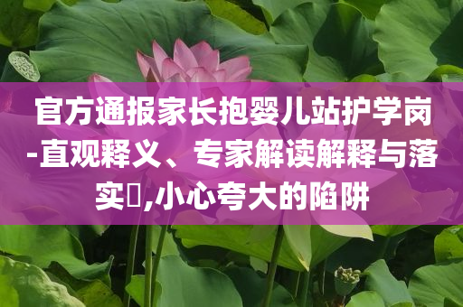 官方通報(bào)家長(zhǎng)抱嬰兒站護(hù)學(xué)崗-直觀釋義、專家解讀解釋與落實(shí)?,小心夸大的陷阱
