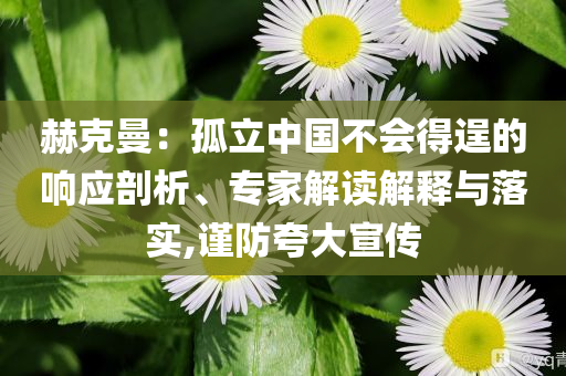 赫克曼：孤立中國不會(huì)得逞的響應(yīng)剖析、專家解讀解釋與落實(shí),謹(jǐn)防夸大宣傳