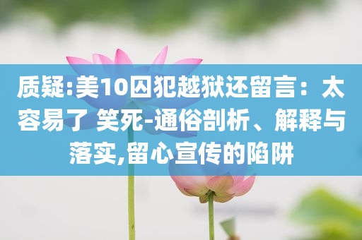 質(zhì)疑:美10囚犯越獄還留言：太容易了 笑死-通俗剖析、解釋與落實(shí),留心宣傳的陷阱