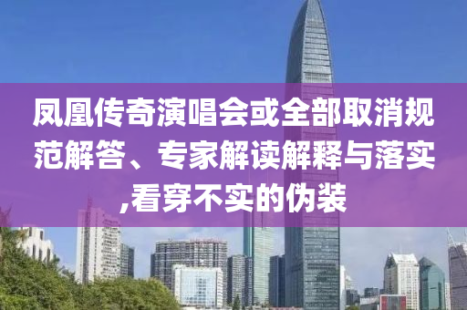 鳳凰傳奇演唱會或全部取消規(guī)范解答、專家解讀解釋與落實,看穿不實的偽裝