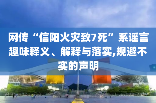 網(wǎng)傳“信陽火災(zāi)致7死”系謠言趣味釋義、解釋與落實,規(guī)避不實的聲明