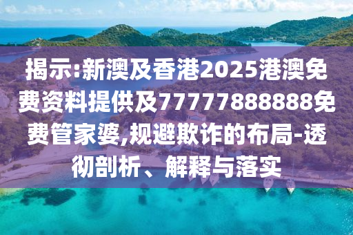 揭示:新澳及香港2025港澳免費資料提供及77777888888免費管家婆,規(guī)避欺詐的布局-透徹剖析、解釋與落實