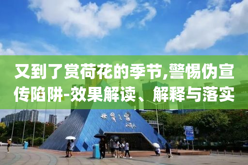 又到了賞荷花的季節(jié),警惕偽宣傳陷阱-效果解讀、解釋與落實(shí)