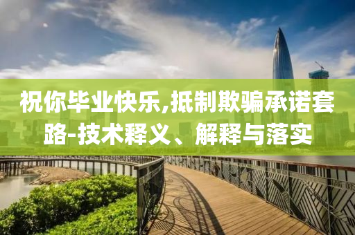 祝你畢業(yè)快樂,抵制欺騙承諾套路-技術(shù)釋義、解釋與落實