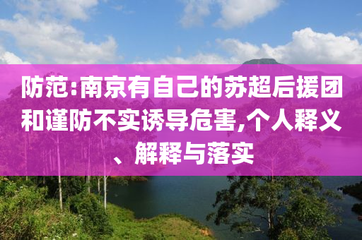 防范:南京有自己的蘇超后援團(tuán)和謹(jǐn)防不實(shí)誘導(dǎo)危害,個(gè)人釋義、解釋與落實(shí)