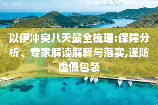 以伊沖突八天最全梳理:保障分析、專家解讀解釋與落實(shí),謹(jǐn)防虛假包裝