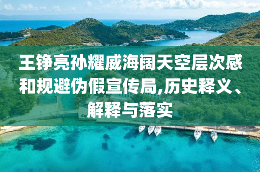 王錚亮孫耀威海闊天空層次感和規(guī)避偽假宣傳局,歷史釋義、解釋與落實(shí)