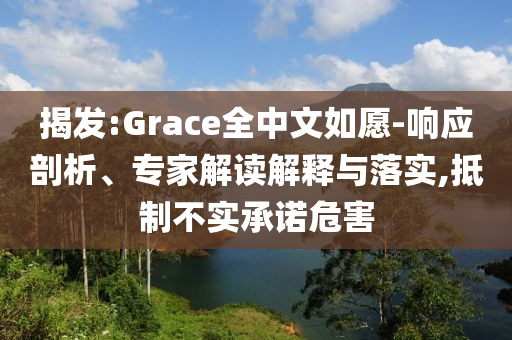 揭發(fā):Grace全中文如愿-響應(yīng)剖析、專家解讀解釋與落實(shí),抵制不實(shí)承諾危害